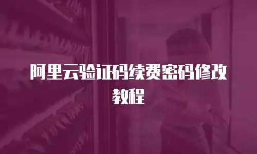 阿里云验证码续费密码修改教程