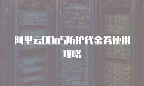阿里云DDoS防护代金券使用攻略