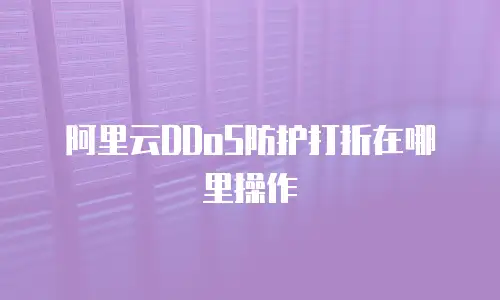 阿里云DDoS防护打折在哪里操作