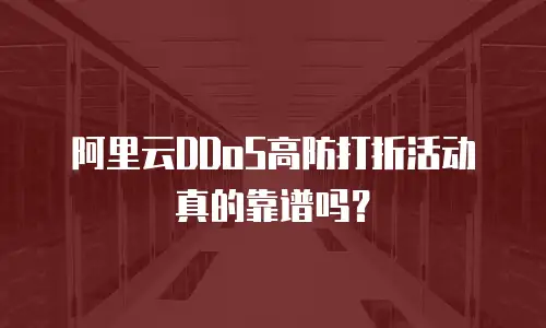 阿里云DDoS高防打折活动真的靠谱吗？