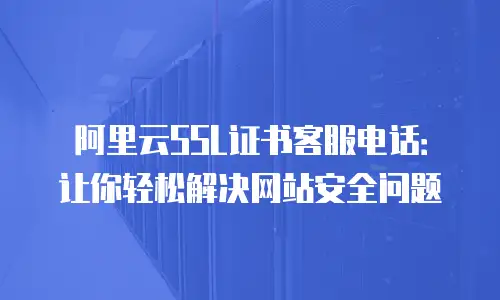 阿里云SSL证书客服电话：让你轻松解决网站安全问题