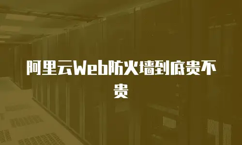 阿里云Web防火墙到底贵不贵
