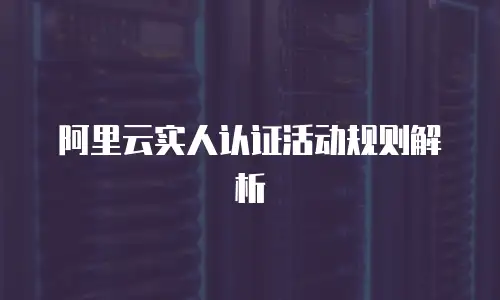 阿里云实人认证活动规则解析
