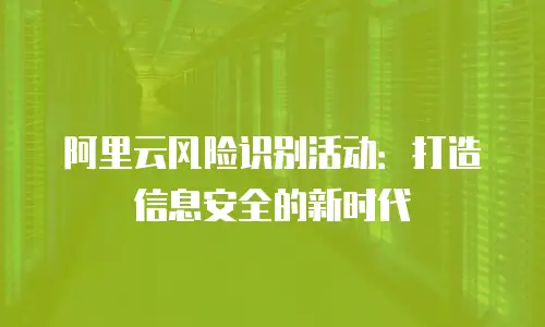 阿里云风险识别活动：打造信息安全的新时代