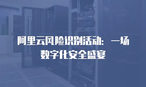 阿里云风险识别活动：一场数字化安全盛宴