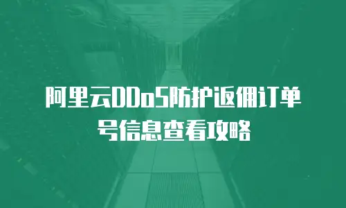 阿里云DDoS防护返佣订单号信息查看攻略