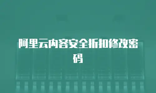 阿里云内容安全折扣修改密码