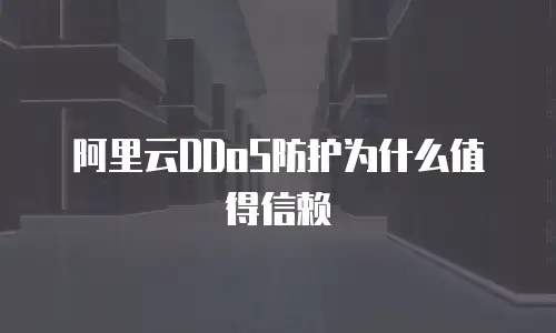 阿里云DDoS防护为什么值得信赖