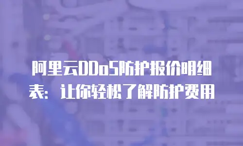阿里云DDoS防护报价明细表：让你轻松了解防护费用