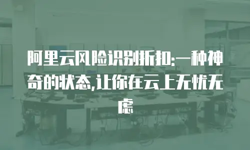 阿里云风险识别折扣:一种神奇的状态,让你在云上无忧无虑