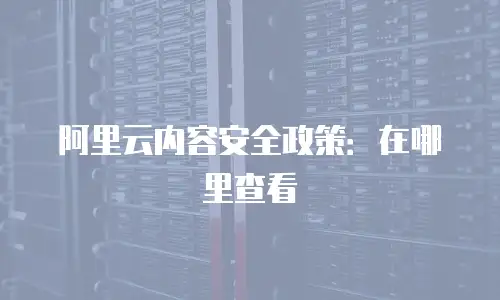 阿里云内容安全政策：在哪里查看