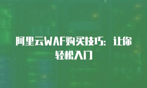阿里云WAF购买技巧：让你轻松入门