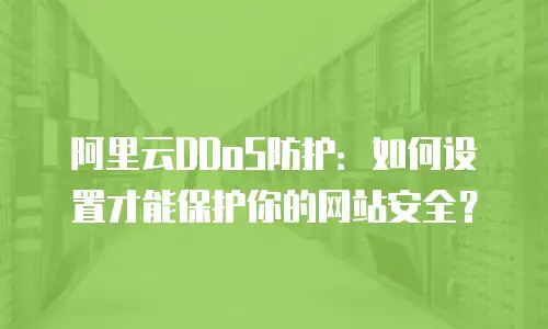 阿里云DDoS防护：如何设置才能保护你的网站安全？