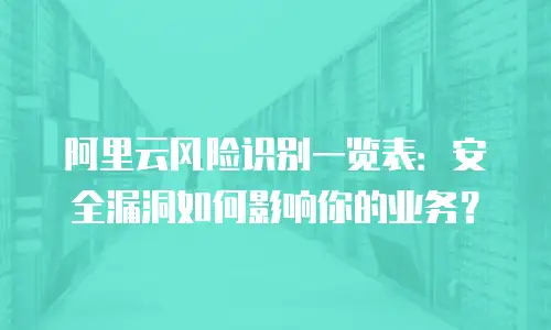 阿里云风险识别一览表：安全漏洞如何影响你的业务？