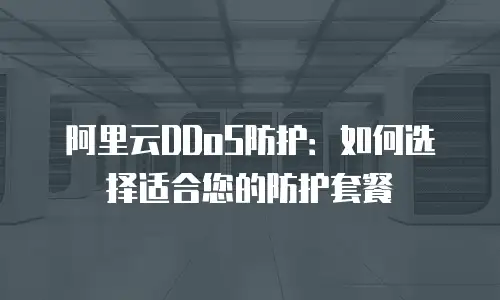 阿里云DDoS防护：如何选择适合您的防护套餐