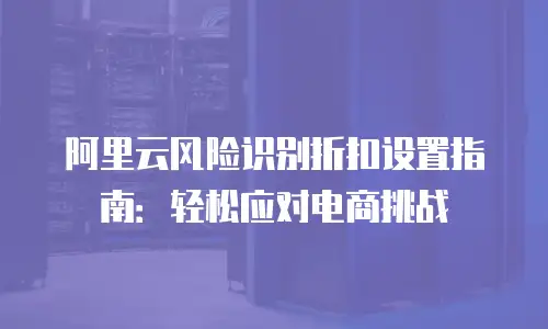 阿里云风险识别折扣设置指南：轻松应对电商挑战