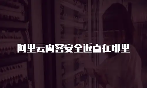 阿里云内容安全返点在哪里