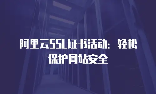 阿里云SSL证书活动：轻松保护网站安全