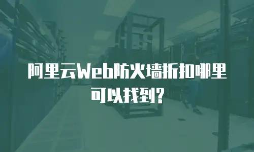 阿里云Web防火墙折扣哪里可以找到?