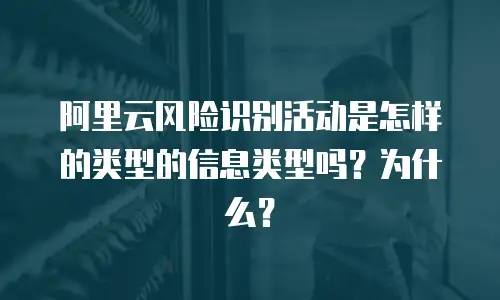 阿里云风险识别活动是怎样的类型的信息类型吗？为什么？