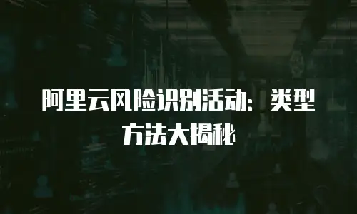 阿里云风险识别活动：类型方法大揭秘