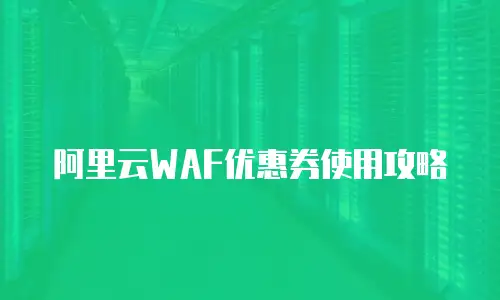 阿里云WAF优惠券使用攻略