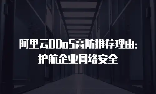阿里云DDoS高防推荐理由：护航企业网络安全