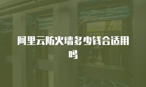 阿里云防火墙多少钱合适用吗