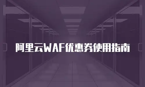 阿里云WAF优惠券使用指南