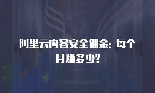 阿里云内容安全佣金: 每个月赚多少?