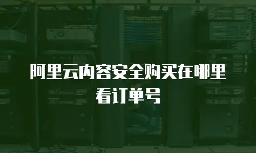 阿里云内容安全购买在哪里看订单号