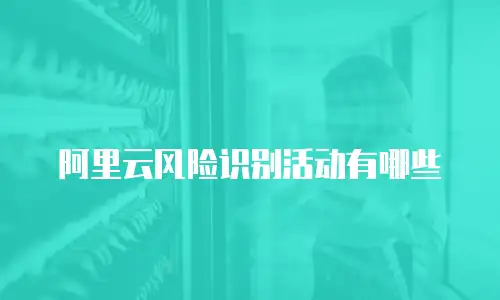 阿里云风险识别活动有哪些