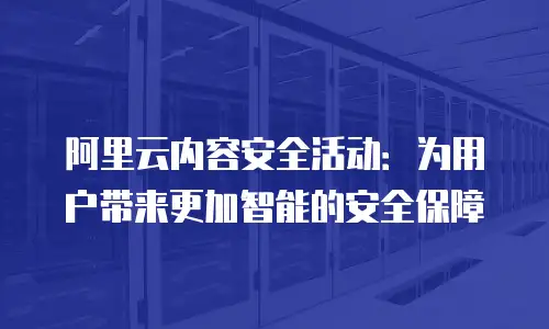 阿里云内容安全活动：为用户带来更加智能的安全保障