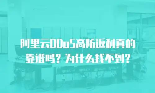 阿里云DDoS高防返利真的靠谱吗？为什么找不到？