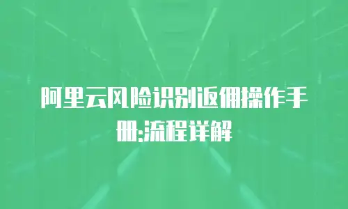 阿里云风险识别返佣操作手册:流程详解