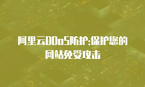 阿里云DDoS防护:保护您的网站免受攻击