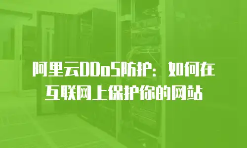阿里云DDoS防护：如何在互联网上保护你的网站