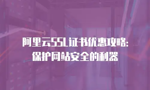 阿里云SSL证书优惠攻略：保护网站安全的利器