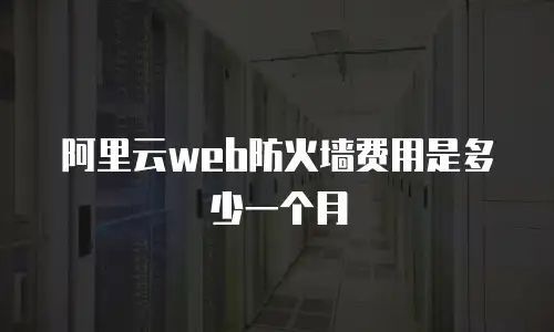 阿里云web防火墙费用是多少一个月