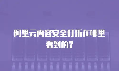 阿里云内容安全打折在哪里看到的？
