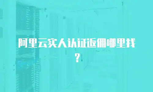 阿里云实人认证返佣哪里找？