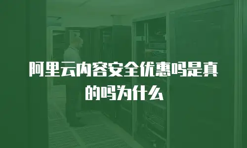 阿里云内容安全优惠吗是真的吗为什么