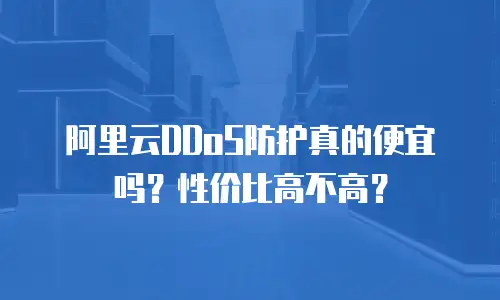 阿里云DDoS防护真的便宜吗？性价比高不高？