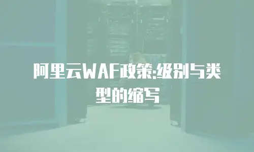 阿里云WAF政策:级别与类型的缩写