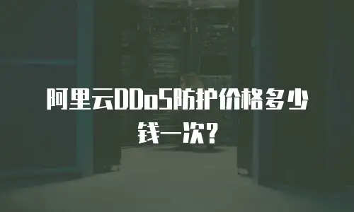 阿里云DDoS防护价格多少钱一次？