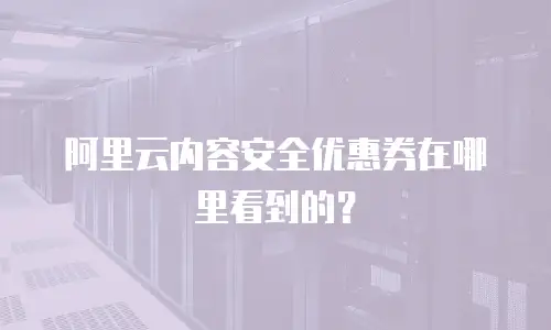 阿里云内容安全优惠券在哪里看到的？