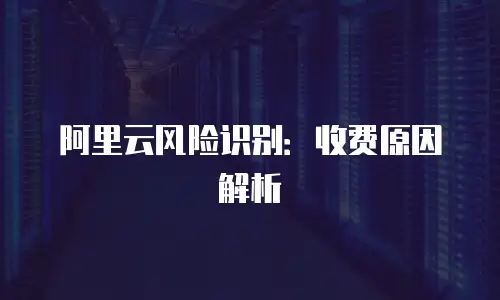 阿里云风险识别：收费原因解析