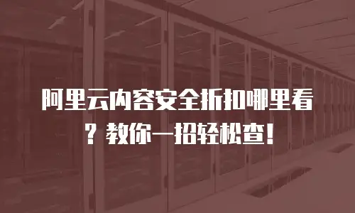 阿里云内容安全折扣哪里看？教你一招轻松查！