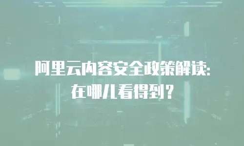 阿里云内容安全政策解读：在哪儿看得到？