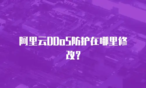阿里云DDoS防护在哪里修改？
